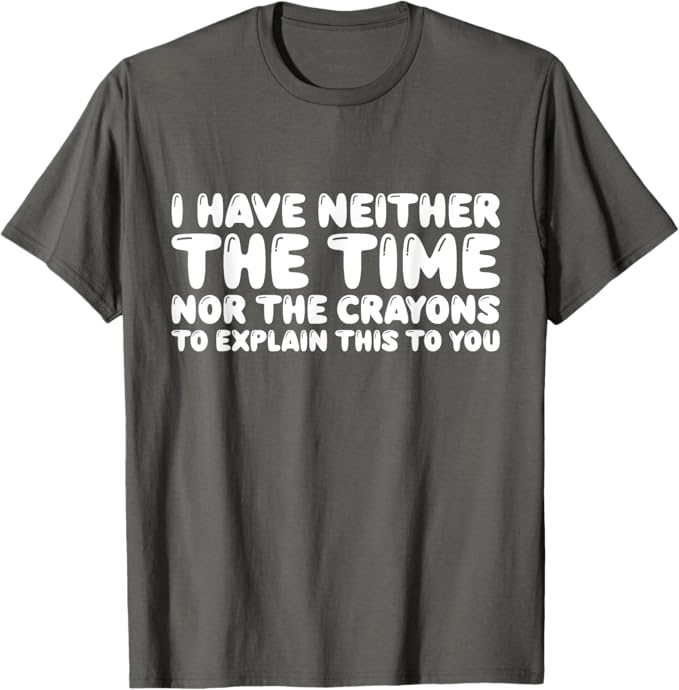 Neither the Time nor the Crayons to Explain this To You T-Shirt