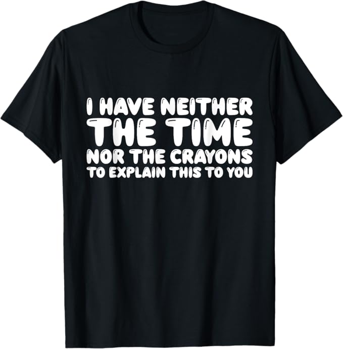Neither the Time nor the Crayons to Explain this To You T-Shirt