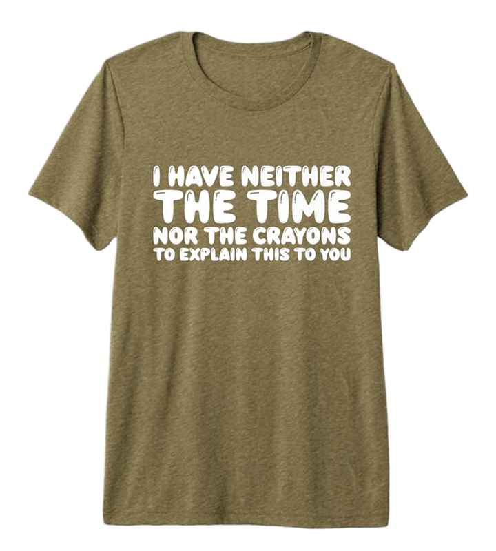 I Have Neither The Time Nor The Crayons To Explain This To You Premium T-Shirt