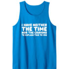Neither the Time nor the Crayons to Explain this To You Tank Top
