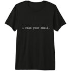 I read your email. Premium T-Shirt