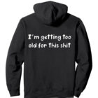 I'm Getting Too Old for this Shit Pullover Hoodie