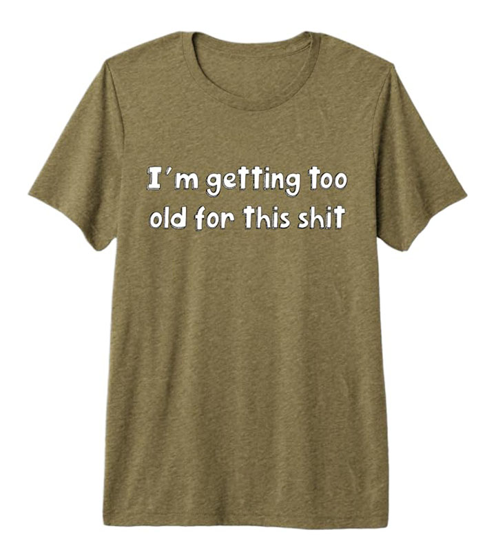 I'm Getting Too Old for this Shit Premium T-Shirt