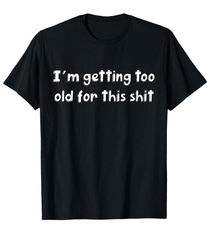 I'm Getting Too Old for this Shit Standard T-Shirt