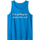 I'm Getting Too Old for this Shit Tank Top